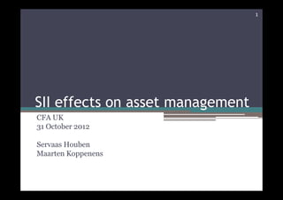 SII effects on asset management
CFA UK
31 October 2012
Servaas Houben
Maarten Koppenens
1
 