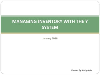 Created By: Kathy Avila
MANAGING INVENTORY WITH THE Y
SYSTEM
January 2016
 