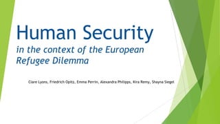 Clare Lyons, Friedrich Opitz, Emma Perrin, Alexandra Philipps, Kira Remy, Shayna Siegel
Human Security
in the context of the European
Refugee Dilemma
 