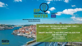 WATER INNOVATION: BRIDGING GAPS,
CREATING OPPORTUNITIES
27 AND 28 SEPTEMBER 2017
ALFÂNDEGA PORTO CONGRESS CENTRE
WATER AND THE CIRCULAR ECONOMY, PART 3 –
CITIES AND WATER
SMART WATER – A KEY BUILDING BLOCK FOR
THE SMART CITY
DIANE D’ARRAS
SUEZ ENVIRONNEMENT
 