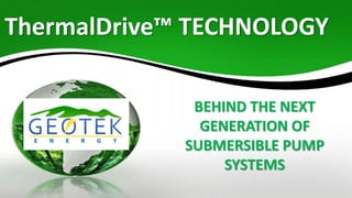 ThermalDrive™ TECHNOLOGY
BEHIND THE NEXT
GENERATION OF
SUBMERSIBLE PUMP
SYSTEMS
 