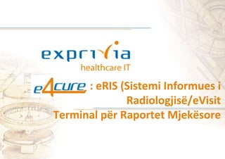 : eRIS (Sistemi Informues i
Radiologjisë/eVisit
Terminal për Raportet Mjekësore
 