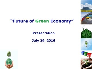 1
“Future of Green Economy”
Presentation
July 29, 2016
 