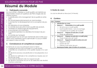 NOUS CONTRIBUONS À VOTRE SUCCÈS
SOLUTIONS EN GESTION POUR LES PME
24
RéalisezunAuditQualité
Résumé du Module
1. Participants concernés
2. Connaissances et compétences acquises
4. Contenu
Le cours intitulé « Réalisez un audit qualité » est destiné aux
responsables moyens et supérieurs de PME chargés des do-
maines suivants :
•	 la planification et le management de la qualité en entre-
prise,
•	 les achats/approvisionnements en marchandises,
•	 la recherche, le développement et la conception de pro-
duits,
•	 les opérations d’une entreprise,
•	 le contrôle de la sécurité et de la qualité des produits,
•	 l’entretien et l’étalonnage des équipements,
•	 le recrutement et la formation,
•	 la publicité destinée à la clientèle et la livraison de pro-
duits,
•	 le contrôle de l’entrepôt.
Les participants qui ne sont pas mentionnés dans la liste pour-
raient avoir l’impression que le sujet étudié n’a aucun intérêt
par rapport à leurs activités.
Au terme de ce cours, les participants seront à même :
•	 d’expliquer les buts et les avantages d’un audit qualité,
•	 d’identifier les compétences et les qualités requises d’un audi-
teur,
•	 de décrire le processus de planification et de préparation d’un
audit,
•	 de décrire les méthodes et les compétences requises pour ef-
fectuer des audits,
•	 d’énumérer les éléments clés d’un rapport d’audit,
•	 de décrire la procédure de suivi et de vérification des résultats
d’actions correctives.
Jour Contenu
1 •	 Introduction au cours
•	 Séance 1: Présentation d’un audit qualité
•	 Qu’est-ce qu’un audit qualité
•	 Audit Qualité Interne – buts et avantages
•	 Compétences et qualités de l’auditeur
•	 Séance 2: Préparer et exécuter un audit
•	 Phase de préparation
2 •	 Séance 2: Préparer et exécuter un audit (suite)
•	 Phase d’exécution de l’audit
•	 Séance 3: Rapports d’audit et actions de suivi
•	 Rapports d’audit
•	 Actions de suivi
•	 Clôture d’une action de suivi
•	 Remarques finales, plan d’action et conclusion
3. Durée du cours
Le cours se déroule sur deux jours (14 heures)
 