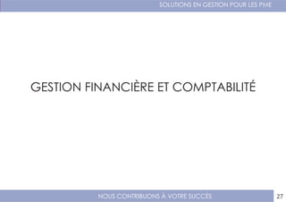 NOUS CONTRIBUONS À VOTRE SUCCÈS
SOLUTIONS EN GESTION POUR LES PME
27
GESTION FINANCIÈRE ET COMPTABILITÉ
 