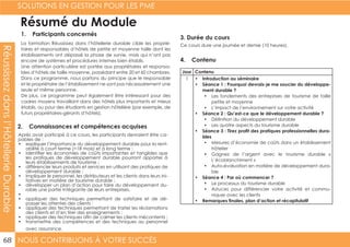NOUS CONTRIBUONS À VOTRE SUCCÈS
SOLUTIONS EN GESTION POUR LES PME
68
Réussissezdansl’HôtellerieDurable
Résumé du Module
1. Participants concernés
2. Connaissances et compétences acquises
4. Contenu
3. Durée du cours
La formation Réussissez dans l’hôtellerie durable cible les proprié-
taires et responsables d’hôtels de petite et moyenne taille dont les
établissements ont dépassé la phase de survie, mais qui n’ont pas
encore de systèmes et procédures internes bien établis.
Une attention particulière est portée aux propriétaires et responsa-
bles d’hôtels de taille moyenne, possédant entre 20 et 60 chambres.
Dans ce programme, nous partons du principe que le responsable
et le propriétaire de l’établissement ne sont pas nécessairement une
seule et même personne.
De plus, ce programme peut également être intéressant pour des
cadres moyens travaillant dans des hôtels plus importants et mieux
établis, ou pour des étudiants en gestion hôtelière (par exemple, de
futurs propriétaires-gérants d’hôtels).
Après avoir participé à ce cours, les participants devraient être ca-
pables de :
•	 expliquer l’importance du développement durable pour la rent-
abilité à court terme (<18 mois) et à long terme ;
•	 identifier les économies de coûts importantes et tangibles que
les pratiques de développement durable pourront apporter à
leurs établissements de tourisme ;
•	 différencier leurs produits et services en utilisant des pratiques de
développement durable ;
•	 impliquer le personnel, les distributeurs et les clients dans leurs ini-
tiatives en matière de tourisme durable ;
•	 développer un plan d’action pour faire du développement du-
rable une partie intégrante de leurs entreprises.
•	
•	 appliquer des techniques permettant de satisfaire et de dé-
passer les attentes des clients ;
•	 appliquer des techniques permettant de traiter les réclamations
des clients et d’en tirer des enseignements ;
•	 appliquer des techniques afin de calmer les clients mécontents ;
•	 transmettre des compétences et des techniques au personnel
avec assurance.
Ce cours dure une journée et demie (10 heures).
Jour Contenu
1 •	 Introduction au séminaire
•	 Séance 1 : Pourquoi devrais-je me soucier du développe-
ment durable ?
•	 Les fondements des entreprises de tourisme de taille
petite et moyenne
•	 L’impact de l’environnement sur votre activité
•	 Séance 2 : Qu’est-ce que le développement durable ?
•	 Définition du développement durable
•	 Les quatre aspects du tourisme durable
•	 Séance 3 : Tirez profit des pratiques professionnelles dura-
bles
•	 Mesures d’économie de coûts dans un établissement
hôtelier
•	 Gagnez de l’argent avec le tourisme durable «
L’écoblanchiment »
•	 Auto-évaluation en matière de développement dura-
ble
•	 Séance 4 : Par où commencer ?
•	 Le processus du tourisme durable
•	 Astuces pour différencier votre activité et commu-
niquer avec les clients
•	 Remarques finales, plan d’action et récapitulatif
 