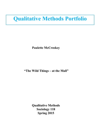 
 
 
 
 
 
 
 
 
 
 
 
 
 
 
 
Paulette McCroskey 
 
 
 
 
 
 “The Wild Things – at the Mall” 
 
 
 
 
 
 
 
 
Qualitative Methods 
Sociology 118 
Spring 2015  
 
 
 