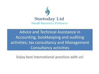 Enjoy best international practices with us!
Advice and Technical Assistance in
Accounting, bookkeeping and auditing
activities; tax consultancy and Management
Consultancy activities
 