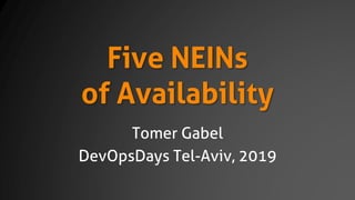 Five NEINs
of Availability
Tomer Gabel
DevOpsDays Tel-Aviv, 2019
 