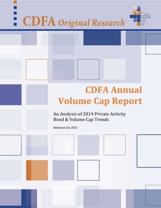 © 2015 Council of Development Finance Agencies 1
CDFA Annual
Volume Cap Report
An Analysis of 2014 Private Activity
Bond & Volume Cap Trends
Released July 2015
 