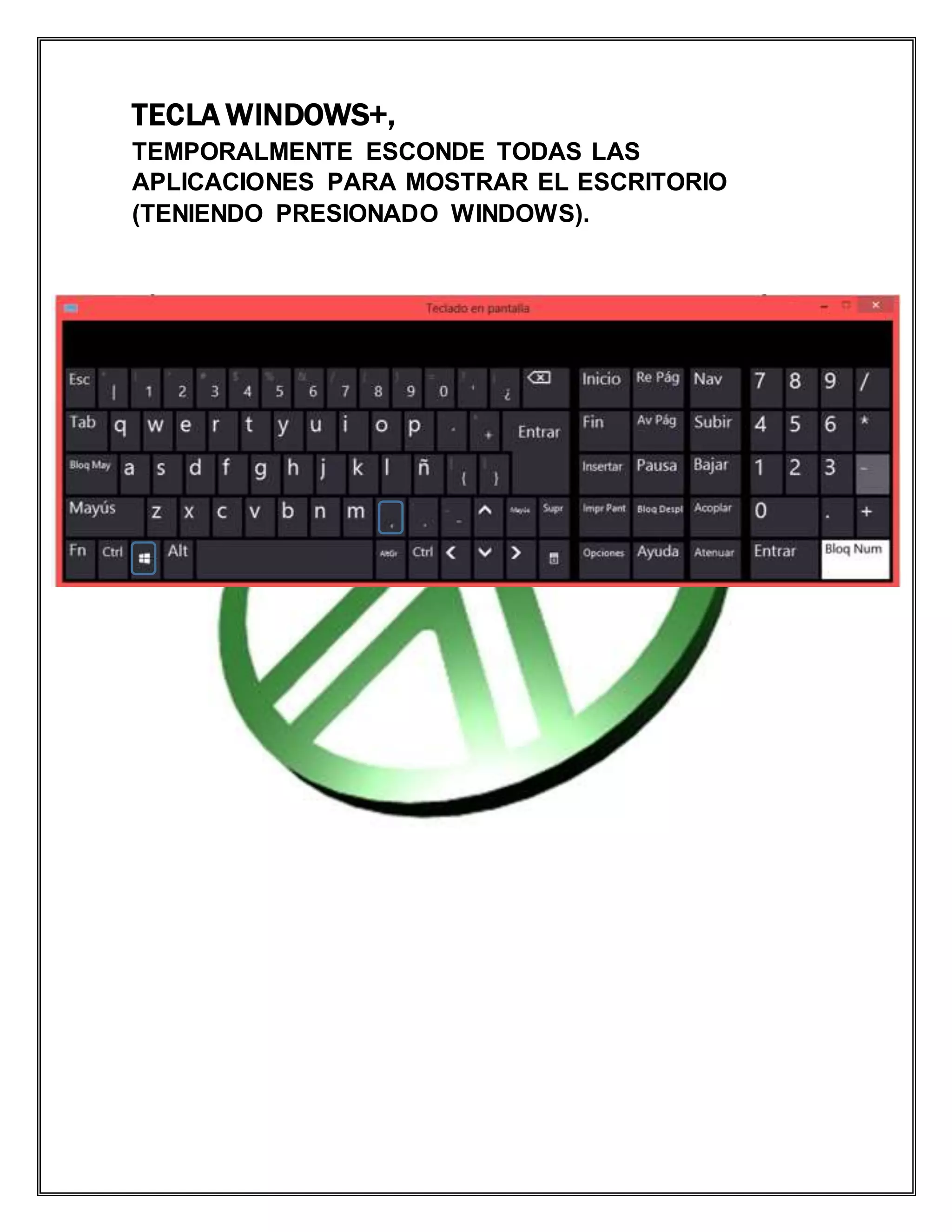 TECLA WINDOWS+,
TEMPORALMENTE ESCONDE TODAS LAS
APLICACIONES PARA MOSTRAR EL ESCRITORIO
(TENIENDO PRESIONADO WINDOWS).
 