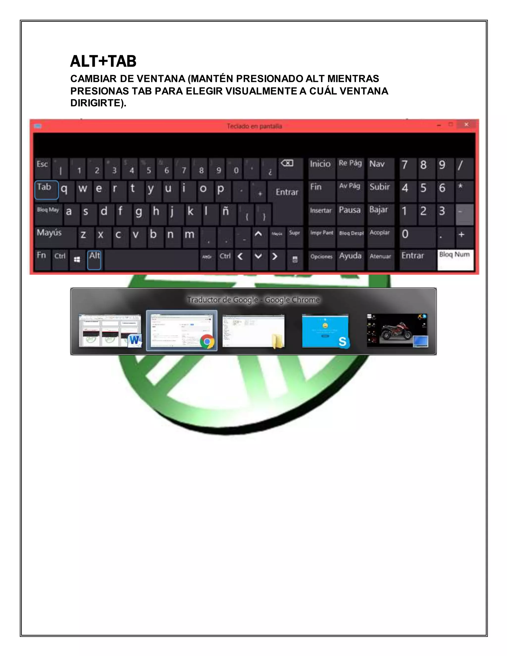 ALT+TAB
CAMBIAR DE VENTANA (MANTÉN PRESIONADO ALT MIENTRAS
PRESIONAS TAB PARA ELEGIR VISUALMENTE A CUÁL VENTANA
DIRIGIRTE).
 