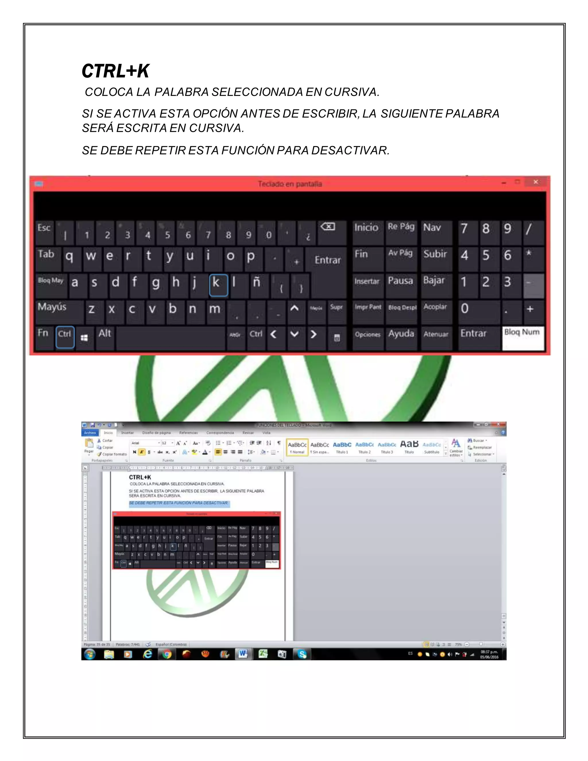 CTRL+K
COLOCA LA PALABRA SELECCIONADA EN CURSIVA.
SI SE ACTIVA ESTA OPCIÓN ANTES DE ESCRIBIR, LA SIGUIENTE PALABRA
SERÁ ESCRITA EN CURSIVA.
SE DEBE REPETIR ESTA FUNCIÓN PARA DESACTIVAR.
 