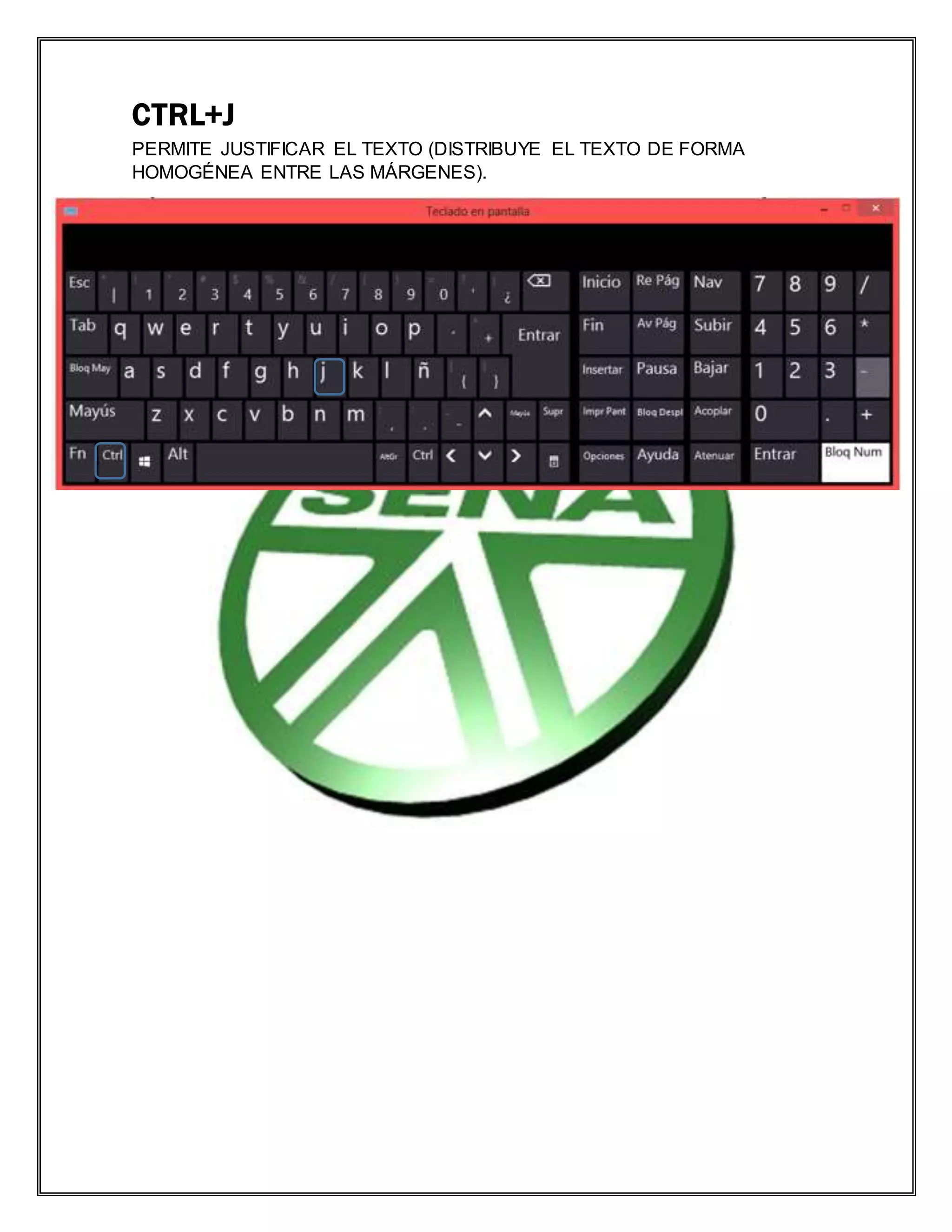 CTRL+J
PERMITE JUSTIFICAR EL TEXTO (DISTRIBUYE EL TEXTO DE FORMA
HOMOGÉNEA ENTRE LAS MÁRGENES).
 