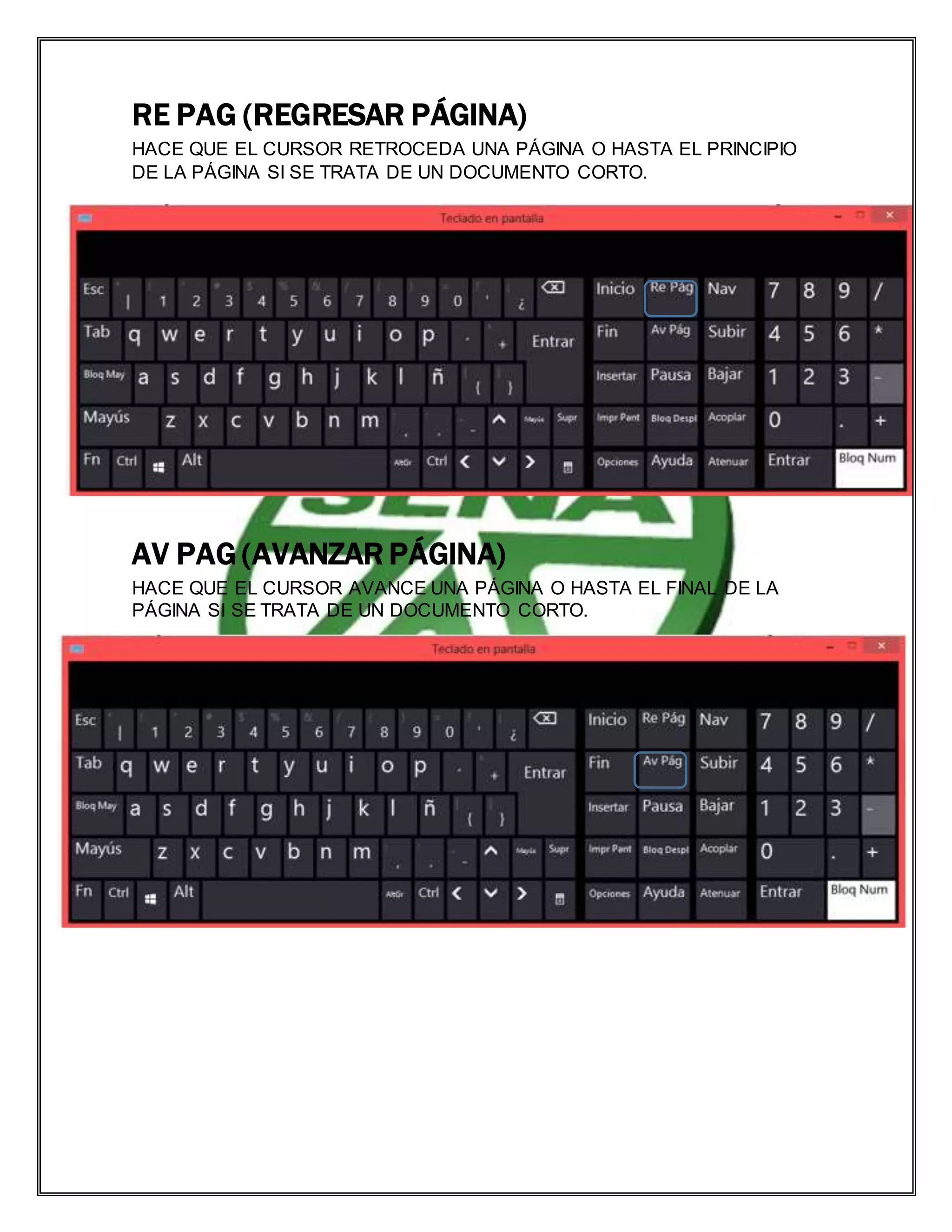 RE PAG (REGRESAR PÁGINA)
HACE QUE EL CURSOR RETROCEDA UNA PÁGINA O HASTA EL PRINCIPIO
DE LA PÁGINA SI SE TRATA DE UN DOCUMENTO CORTO.
AV PAG (AVANZAR PÁGINA)
HACE QUE EL CURSOR AVANCE UNA PÁGINA O HASTA EL FINAL DE LA
PÁGINA SI SE TRATA DE UN DOCUMENTO CORTO.
 