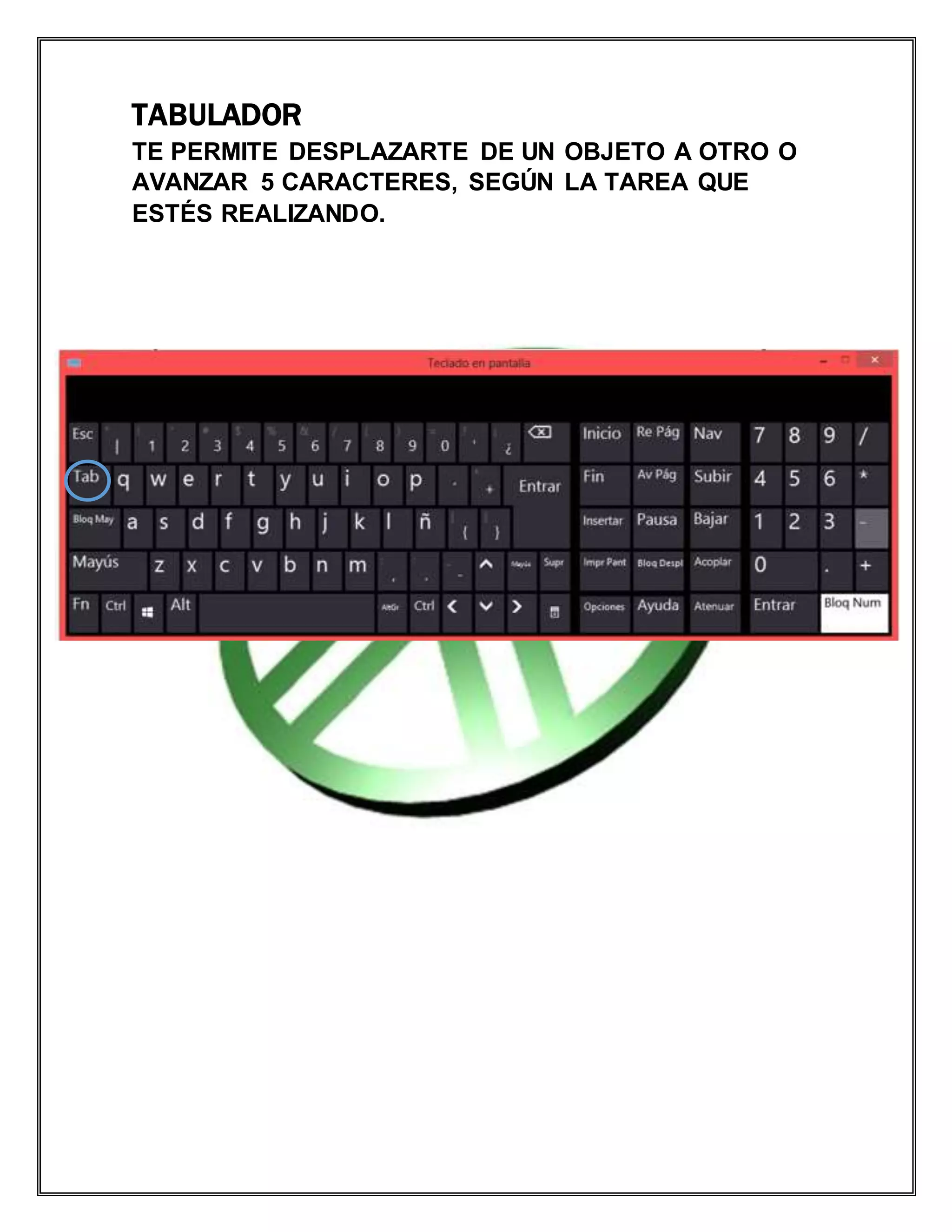 TABULADOR
TE PERMITE DESPLAZARTE DE UN OBJETO A OTRO O
AVANZAR 5 CARACTERES, SEGÚN LA TAREA QUE
ESTÉS REALIZANDO.
 
