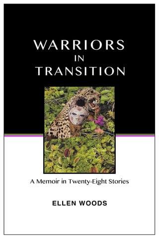 A Memoir in Twenty-Eight Stories
Ellen Woods
WA R R I O R S
IN
TRANSITION
A Memoir in Twenty-Eight Stories
ELLEN WOODS
 