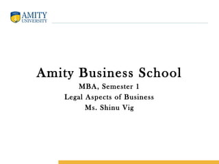 Amity Business School
MBA, Semester 1
Legal Aspects of Business
Ms. Shinu Vig
 