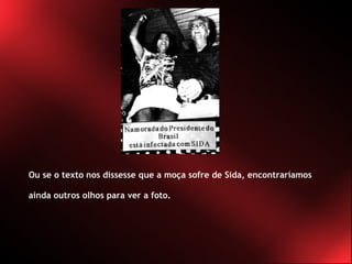 Ou se o texto nos dissesse que a moça sofre de Sida, encontraríamos ainda outros olhos para ver a foto. 