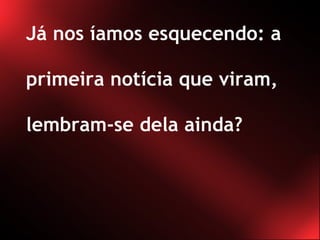 Já nos íamos esquecendo: a primeira notícia que viram, lembram-se dela ainda?  