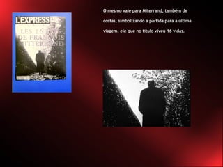 O mesmo vale para Miterrand, também de costas, simbolizando a partida para a última viagem, ele que no título viveu 16 vidas. 