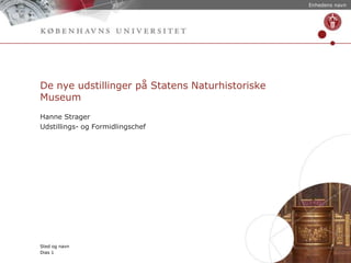 Enhedens navn

De nye udstillinger på Statens Naturhistoriske
Museum
Hanne Strager
Udstillings- og Formidlingschef

Sted og navn
Dias 1

 