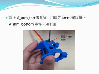  鎖上 A_arm_top 零件後，用長度 4mm 螺絲鎖上
A_arm_bottom 零件，如下圖：
長度 4mm
螺絲
 