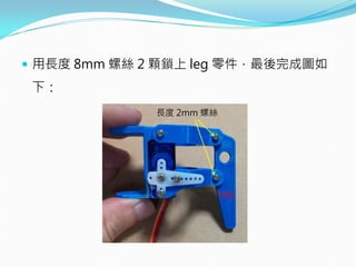  用長度 8mm 螺絲 2 顆鎖上 leg 零件，最後完成圖如
下：
長度 2mm 螺絲
Leg
 