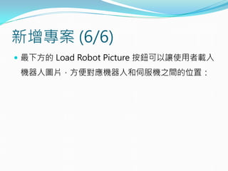 新增專案 (6/6)
 最下方的 Load Robot Picture 按鈕可以讓使用者載入
機器人圖片，方便對應機器人和伺服機之間的位置：
 