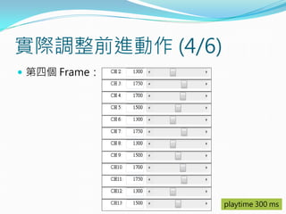實際調整前進動作 (4/6)
 第四個 Frame：
playtime 300 ms
 