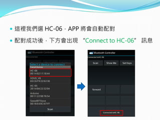  這裡我們選 HC-06，APP 將會自動配對
 配對成功後，下方會出現 “Connect to HC-06” 訊息
 
