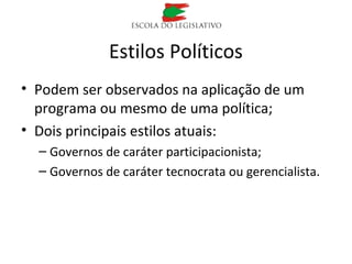 Estilos Políticos
• Podem ser observados na aplicação de um
programa ou mesmo de uma política;
• Dois principais estilos atuais:
– Governos de caráter participacionista;
– Governos de caráter tecnocrata ou gerencialista.
 