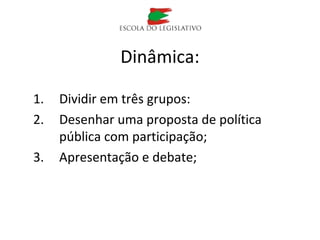 Dinâmica:
1. Dividir em três grupos:
2. Desenhar uma proposta de política
pública com participação;
3. Apresentação e debate;
 