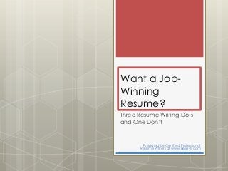 Want a Job-
Winning
Resume?
Three Resume Writing Do’s
and One Don’t
Prepared by Certified Professional
Resume Writers at www.86keys.com
 