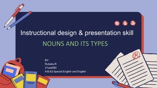 Instructional design & presentation skill
BY:
Rubeka.R
21ued080
II-B.Ed Special English and English
NOUNS AND ITS TYPES
 