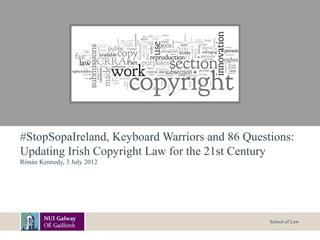 #StopSopaIreland, Keyboard Warriors and 86 Questions:
Updating Irish Copyright Law for the 21st Century
Rónán Kennedy, 3 July 2012




                                                School of Law
 