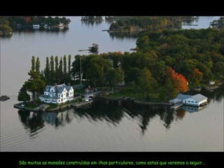 São muitas as mansões construídas em ilhas particulares, como estas que veremos a seguir... 