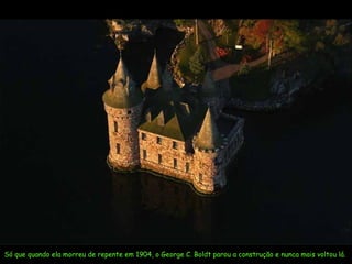 Só que quando ela morreu de repente em 1904, o  George C. Boldt  parou a construção e nunca mais voltou lá.  