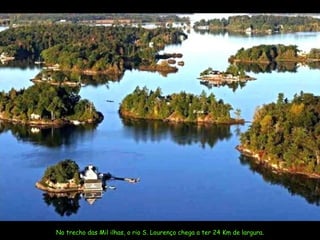 No trecho das Mil ilhas, o rio S. Lourenço chega a ter 24 Km de largura. 