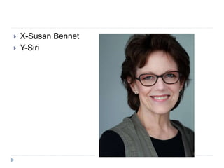  X-Susan Bennet
 Y-Siri
 