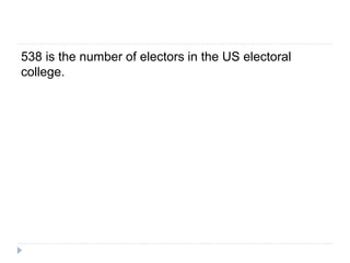 538 is the number of electors in the US electoral
college.
 