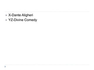 X-Dante Aligheri
 YZ-Divine Comedy
 