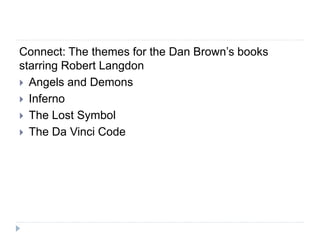 Connect: The themes for the Dan Brown’s books
starring Robert Langdon
 Angels and Demons
 Inferno
 The Lost Symbol
 The Da Vinci Code
 
