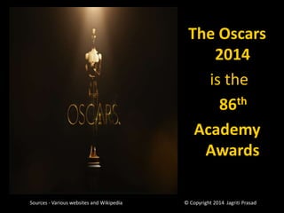 The Oscars
2014
is the
86th
Academy
Awards
Sources - Various websites and Wikipedia

© Copyright 2014 Jagriti Prasad

 