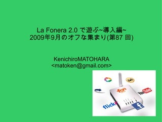 La Fonera 2.0 で遊ぶ~導入編~ 2009年9月のオフな集まり(第87 回) KenichiroMATOHARA <matoken@gmail.com> 