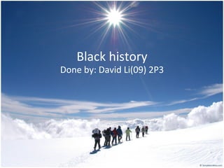 Black  history Done  by: David Li(09) 2P3 