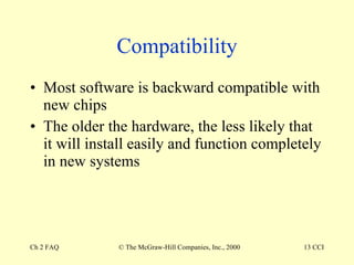 Compatibility Most software is backward compatible with new chips The older the hardware, the less likely that it will install easily and function completely in new systems 