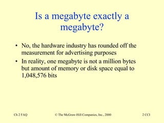 Is a megabyte exactly a megabyte? No, the hardware industry has rounded off the measurement for advertising purposes In reality, one megabyte is not a million bytes but amount of memory or disk space equal to 1,048,576 bits 