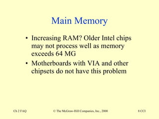 Main Memory Increasing RAM? Older Intel chips may not process well as memory exceeds 64 MG Motherboards with VIA and other chipsets do not have this problem 
