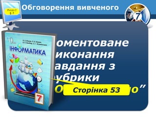 7
Обговорення вивченого
Коментоване
виконання
завдання з
рубрики
“Обговорюємо”
Розділ 2
§ 7
Сторінка 53
 